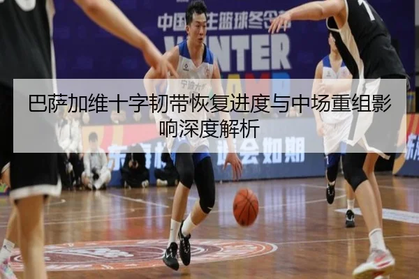 巴萨加维十字韧带恢复进度与中场重组影响深度解析