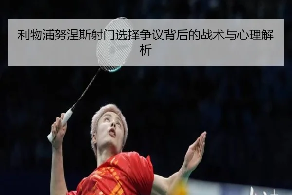 利物浦努涅斯射门选择争议背后的战术与心理解析