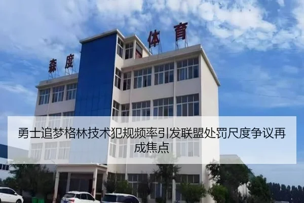 勇士追梦格林技术犯规频率引发联盟处罚尺度争议再成焦点